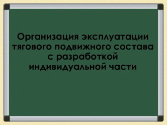 Организация эксплуатации тягового подвижного состава с разработкой индивидуальной части