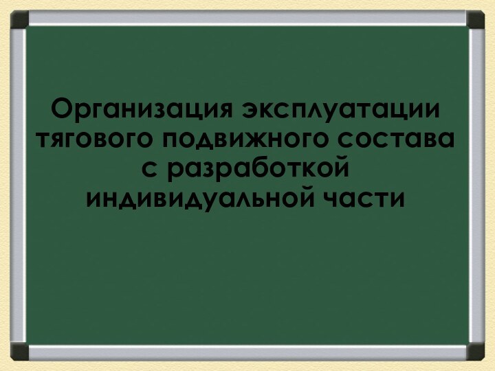 Организация эксплуатации тягового подвижного состава с разработкой индивидуальной части