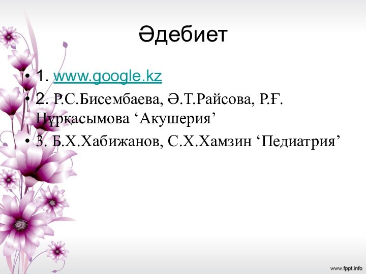 Әдебиет1. www.google.kz2. Р.С.Бисембаева, Ә.Т.Райсова, Р.Ғ.Нұрқасымова ‘Акушерия’3. Б.Х.Хабижанов, С.Х.Хамзин ‘Педиатрия’