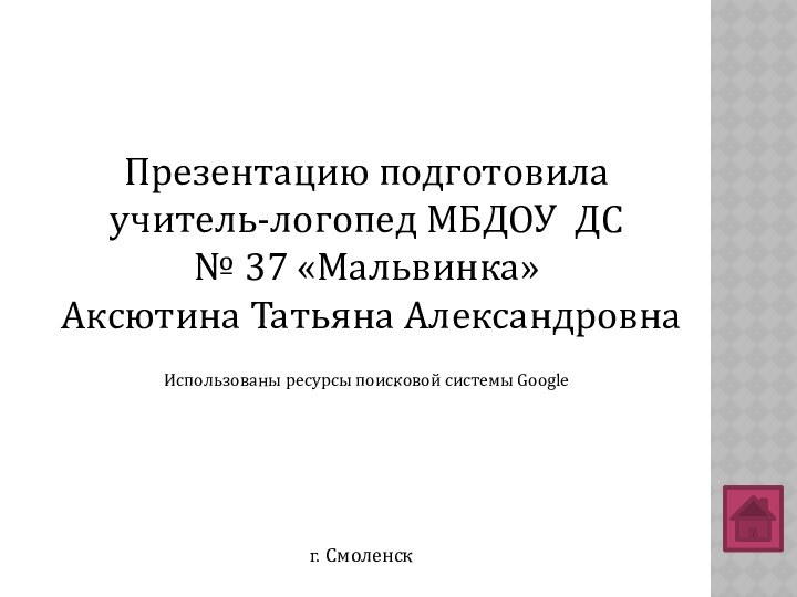 Презентацию подготовилаучитель-логопед МБДОУ ДС№ 37 «Мальвинка»Аксютина Татьяна АлександровнаИспользованы ресурсы поисковой системы Googleг. Смоленск