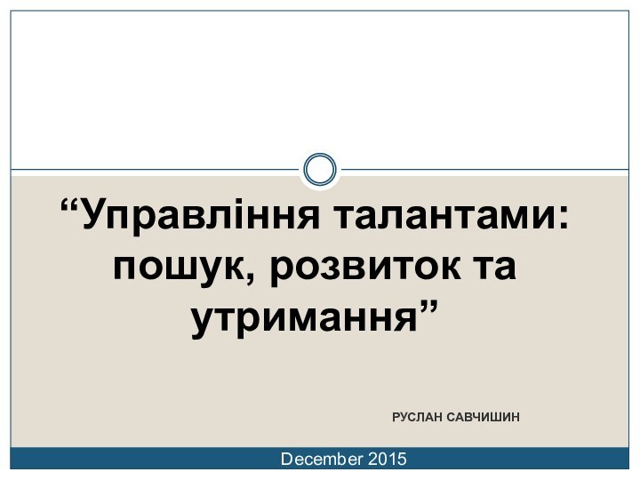 РУСЛАН САВЧИШИНDecember 2015“Управління талантами: пошук, розвиток та утримання”