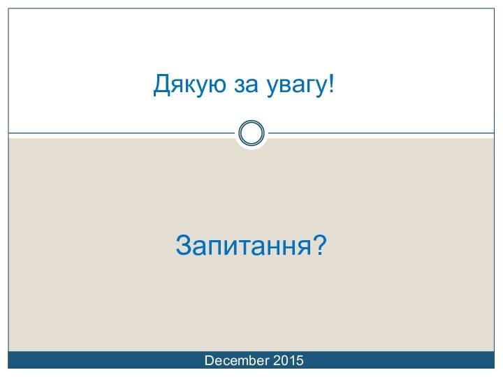 Запитання?December 2015Дякую за увагу!