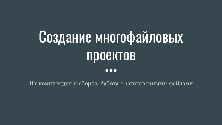 Создание многофайловых проектовИх компиляция и сборка. Работа с заголовочными файлами