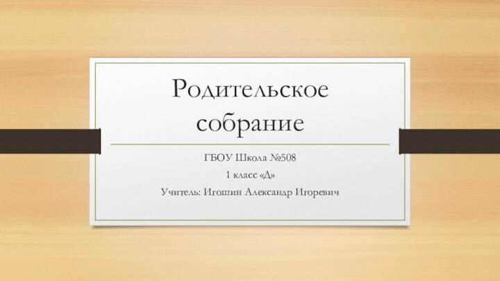 Родительское собраниеГБОУ Школа №5081 класс «Д»Учитель: Игошин Александр Игоревич