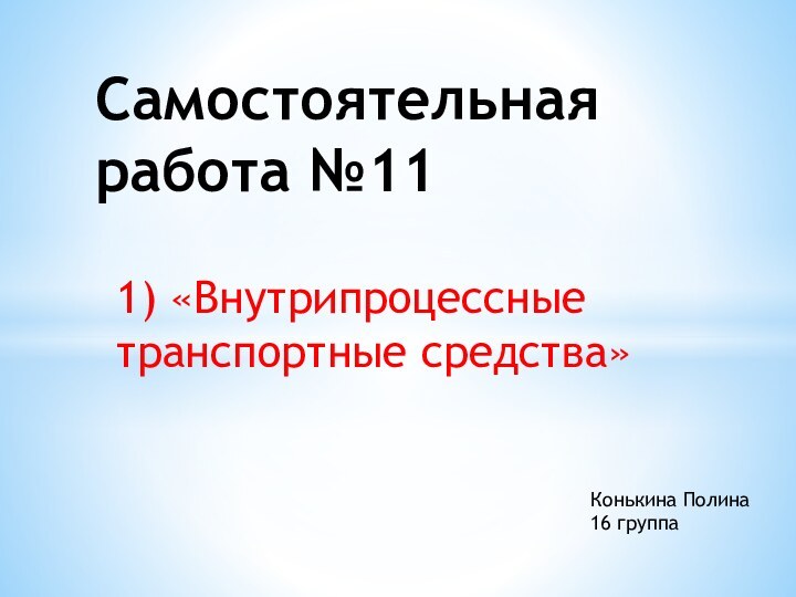 1) «Внутрипроцессные транспортные средства»Самостоятельная работа №11Конькина Полина16 группа