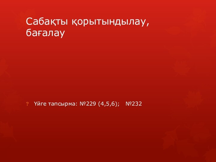 Сабақты қорытындылау, бағалауҮйге тапсырма: №229 (4,5,6);  №232