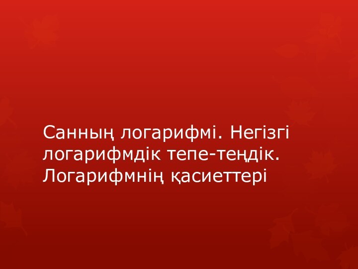 Санның логарифмі. Негізгі логарифмдік тепе-теңдік. Логарифмнің қасиеттері