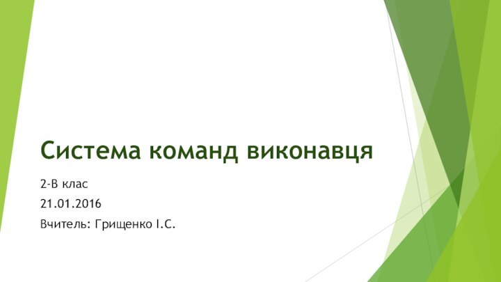 Система команд виконавця2-В клас21.01.2016Вчитель: Грищенко І.С.