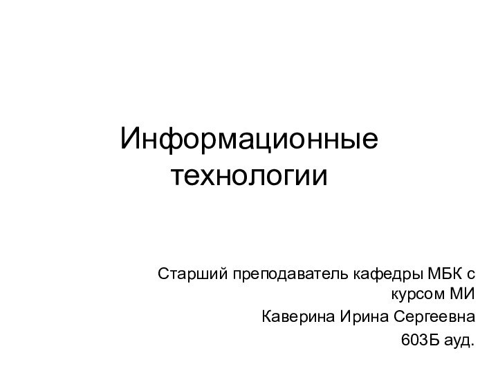 Информационные технологииСтарший преподаватель кафедры МБК с курсом МИКаверина Ирина Сергеевна603Б ауд.