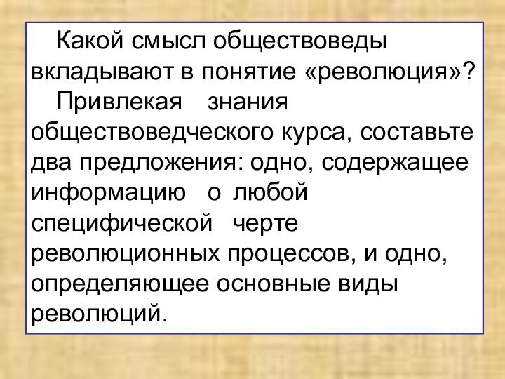 Какой смысл обществоведы вкладывают в понятие «революция»? 	Привлекая	знания обществоведческого курса, составьте два