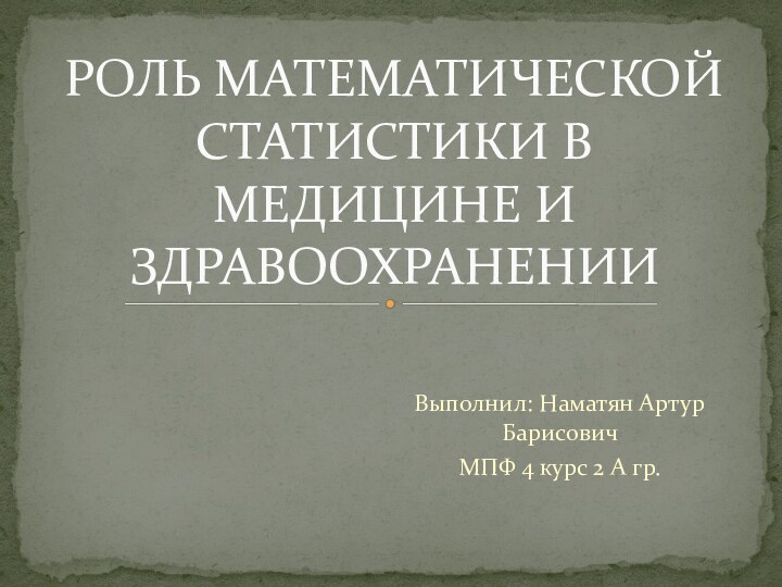 Выполнил: Наматян Артур БарисовичМПФ 4 курс 2 А гр.РОЛЬ МАТЕМАТИЧЕСКОЙ СТАТИСТИКИ В МЕДИЦИНЕ И ЗДРАВООХРАНЕНИИ