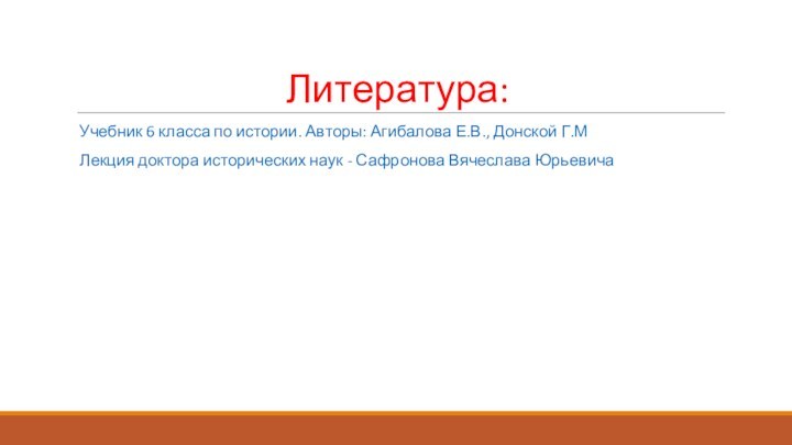 Литература:Учебник 6 класса по истории. Авторы: Агибалова Е.В., Донской Г.МЛекция доктора исторических наук - Сафронова Вячеслава Юрьевича