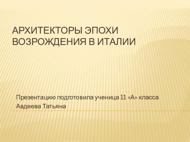 АРХИТЕКТОРЫ ЭПОХИ ВОЗРОЖДЕНИЯ В ИТАЛИИПрезентацию подготовила ученица 11 «А» класса Авдеева Татьяна