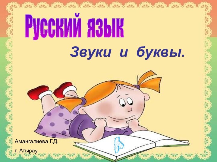 Звуки и буквы.Русский язык Амангалиева Г.Д.г. Атырау