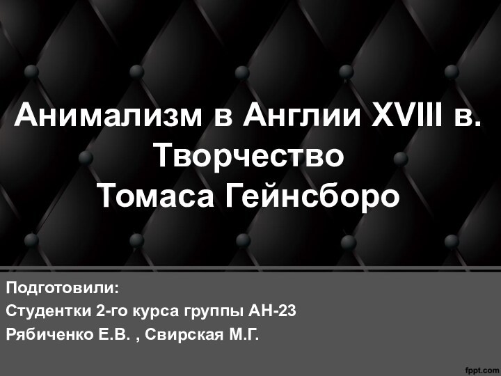 Анимализм в Англии XVIII в. Творчество  Томаса ГейнсбороПодготовили:Студентки 2-го курса группы