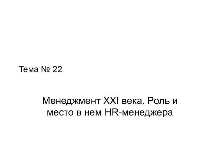 Тема № 22Менеджмент XXI века. Роль и место в нем HR-менеджера