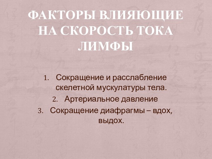 ФАКТОРЫ ВЛИЯЮЩИЕ НА СКОРОСТЬ ТОКА ЛИМФЫСокращение и расслабление скелетной мускулатуры тела.Артериальное давлениеСокращение диафрагмы – вдох, выдох.