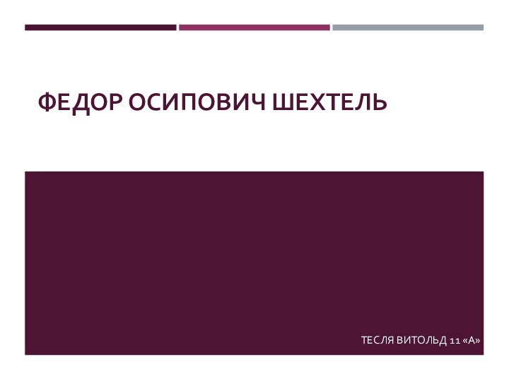 ФЕДОР ОСИПОВИЧ ШЕХТЕЛЬ ТЕСЛЯ ВИТОЛЬД 11 «А»