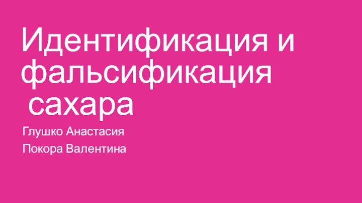 Идентификация и фальсификация  сахараГлушко АнастасияПокора Валентина