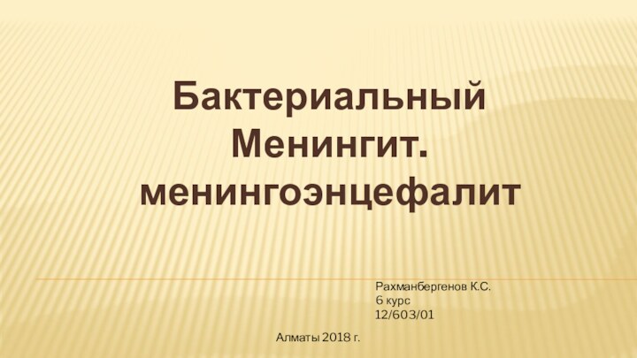 Бактериальный Менингит. менингоэнцефалитРахманбергенов К.С.6 курс12/603/01Алматы 2018 г.