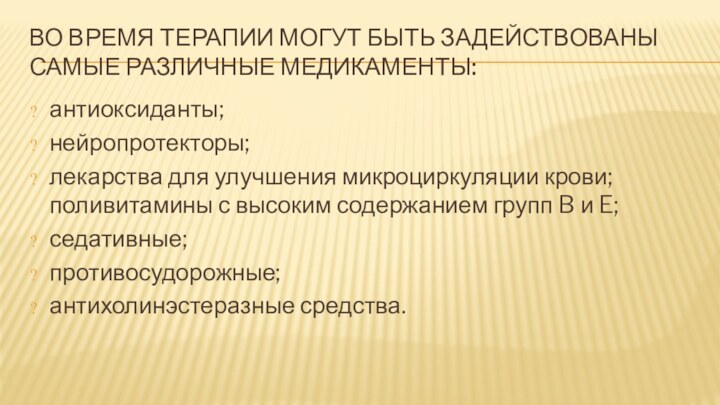 ВО ВРЕМЯ ТЕРАПИИ МОГУТ БЫТЬ ЗАДЕЙСТВОВАНЫ САМЫЕ РАЗЛИЧНЫЕ МЕДИКАМЕНТЫ:антиоксиданты; нейропротекторы; лекарства для улучшения