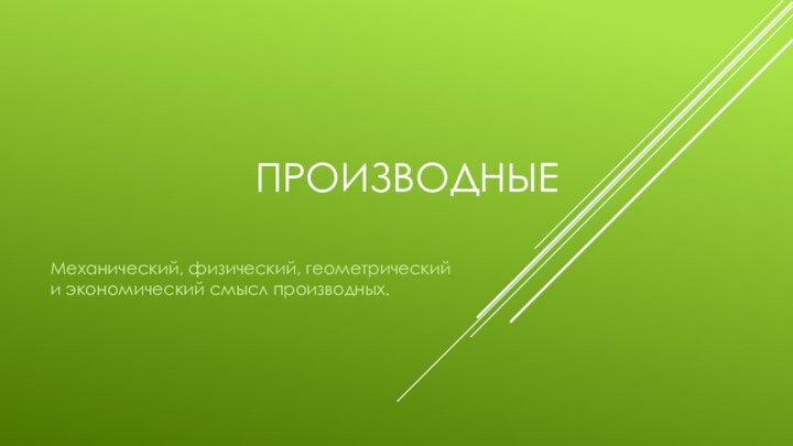 ПРОИЗВОДНЫЕМеханический, физический, геометрический и экономический смысл производных.