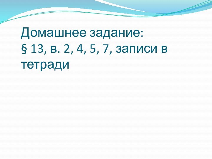 Домашнее задание: § 13, в. 2, 4, 5, 7, записи в тетради