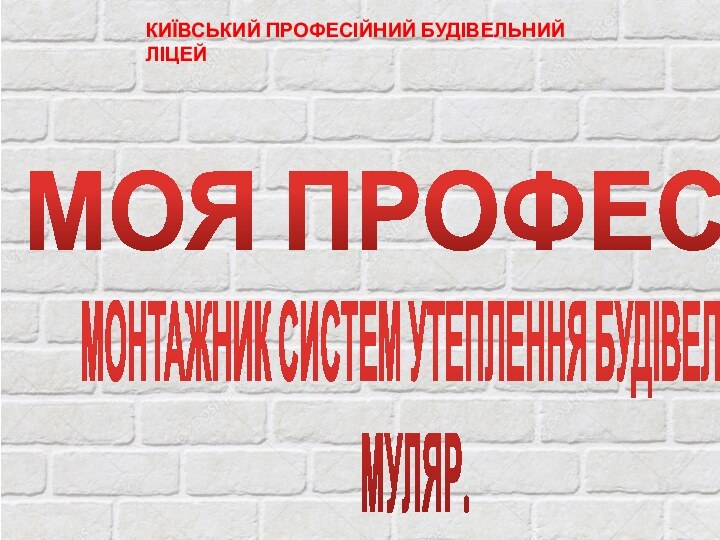 МОНТАЖНИК СИСТЕМ УТЕПЛЕННЯ БУДІВЕЛЬ;  МУЛЯР.МОЯ ПРОФЕСІЯКИЇВСЬКИЙ ПРОФЕСІЙНИЙ БУДІВЕЛЬНИЙ ЛІЦЕЙ