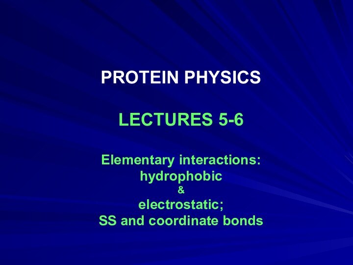 PROTEIN PHYSICSLECTURES 5-6Elementary interactions:hydrophobic&electrostatic;SS and coordinate bonds