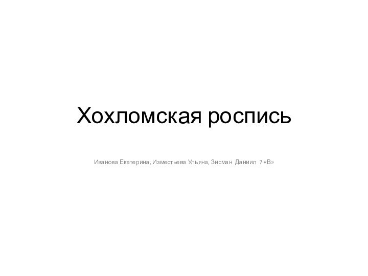 Хохломская росписьИванова Екатерина, Изместьева Ульяна, Зисман Даниил 7 «В»