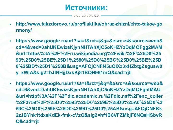 Источники:http://www.takzdorovo.ru/profilaktika/obraz-zhizni/chto-takoe-gormony/https://www.google.ru/url?sa=t&rct=j&q=&esrc=s&source=web&cd=4&ved=0ahUKEwizsKjynNHTAhXjC5oKHZYzDqMQFgg2MAM&url=https%3A%2F%2Fru.wikipedia.org%2Fwiki%2F%25D0%2593%25D0%25BE%25D1%2580%25D0%25BC%25D0%25BE%25D0%25BD%25D1%258B&usg=AFQjCNFN5uQIXz3xHZbtgZsgusw0y_xWIA&sig2=bJINHjjDxsKj81BQN981mQ&cad=rjthttps://www.google.ru/url?sa=t&rct=j&q=&esrc=s&source=web&cd=6&ved=0ahUKEwizsKjynNHTAhXjC5oKHZYzDqMQFghIMAU&url=http%3A%2F%2Fdic.academic.ru%2Fdic.nsf%2Fenc_colier%2F3759%2F%25D0%2593%25D0%259E%25D0%25A0%25D0%259C%25D0%259E%25D0%259D%25D0%25AB&usg=AFQjCNFBk2zJBYhk1tdxeKdEk-fmk-cVzQ&sig2=hf1B8VFZMbjF8NQeHSbvRQ&cad=rjt