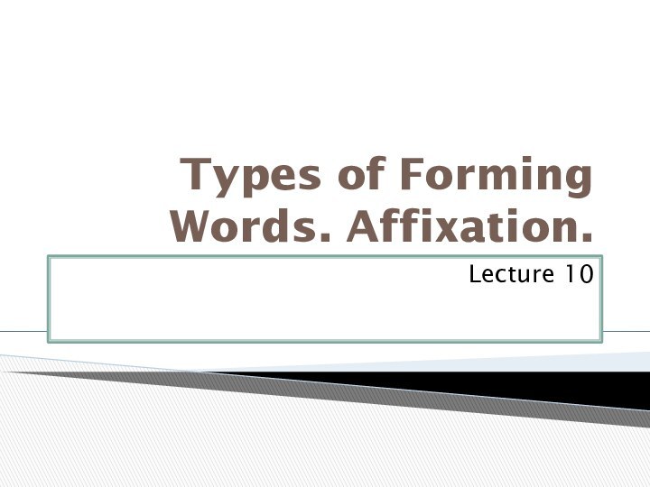 Types of Forming Words. Affixation.Lecture 10