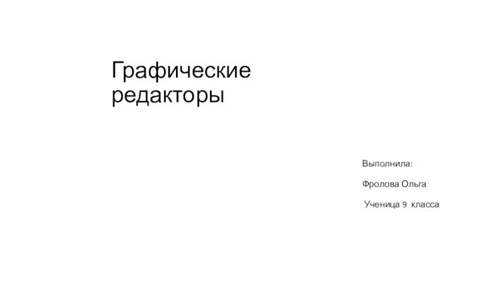 Графические редакторы    Выполнила:  Фролова Ольга  Ученица 9 класса          