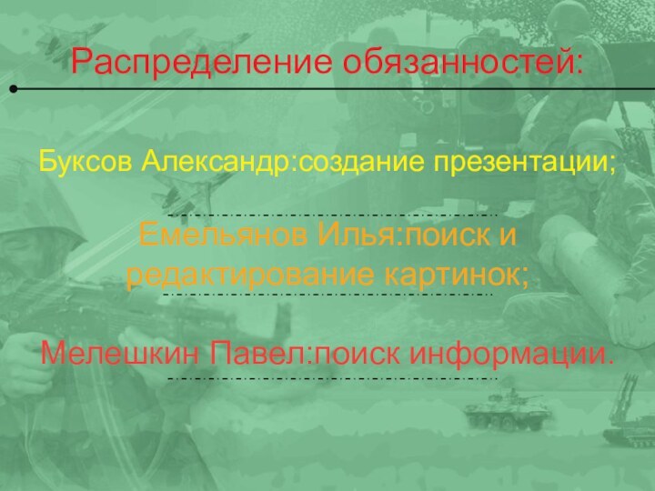 Распределение обязанностей:Буксов Александр:создание презентации;Емельянов Илья:поиск и редактирование картинок;Мелешкин Павел:поиск информации.