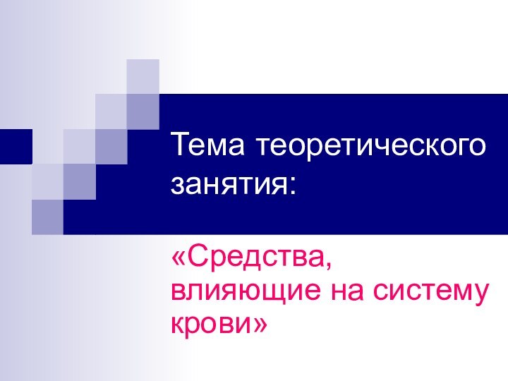 Тема теоретического занятия:«Средства,    влияющие на систему крови»