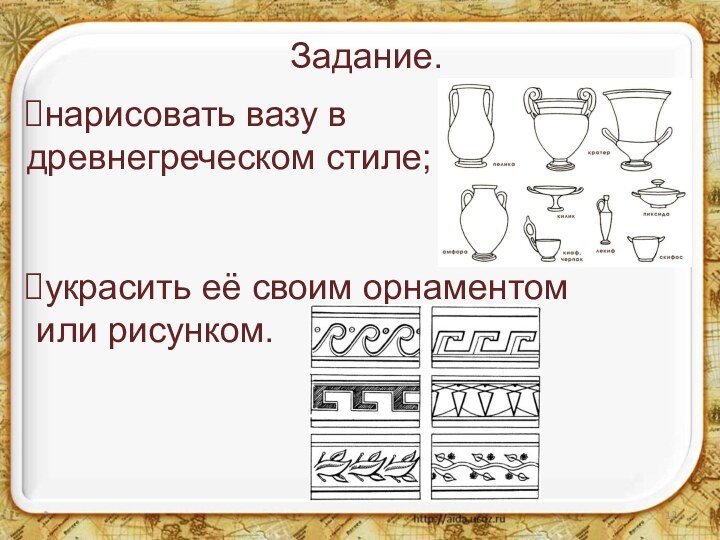 Задание.*нарисовать вазу в древнегреческом стиле; украсить её своим орнаментом или рисунком.