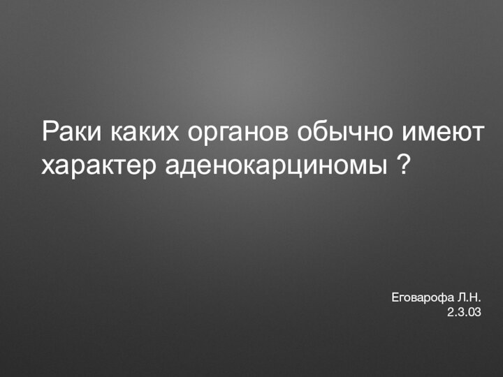 Раки каких органов обычно имеют характер аденокарциномы ?Еговарофа Л.Н.2.3.03