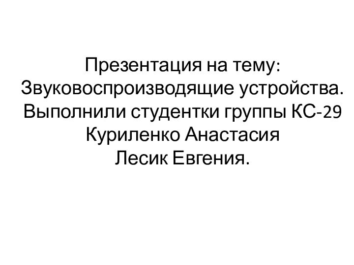 Презентация на тему:  Звуковоспроизводящие устройства. Выполнили студентки группы КС-29 Куриленко Анастасия Лесик Евгения.