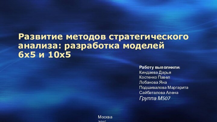 Развитие методов стратегического анализа: разработка моделей  6х5 и 10х5Работу выполнили:Киндаева ДарьяКостенко