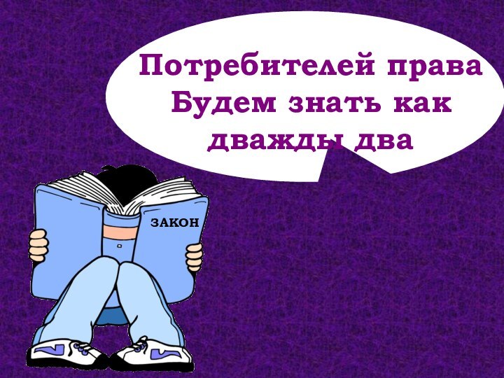 Потребителей праваБудем знать как дважды два  ЗАКОН