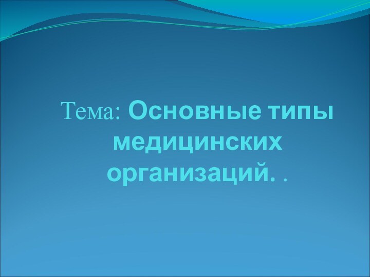 Тема: Основные типы медицинских организаций. .