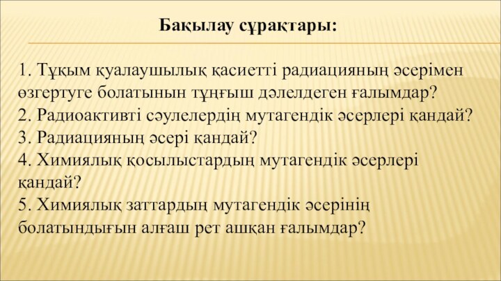 Бақылау сұрақтары:1. Тұқым қуалаушылық қасиетті радиацияның әсерімен өзгертуге болатынын тұңғыш дәлелдеген ғалымдар?2.