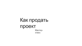 Как продать проект. Мастер-класс