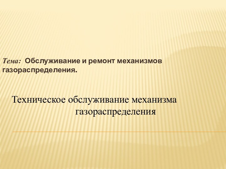 Тема: Обслуживание и ремонт механизмов газораспределения. Техническое обслуживание механизма газораспределения