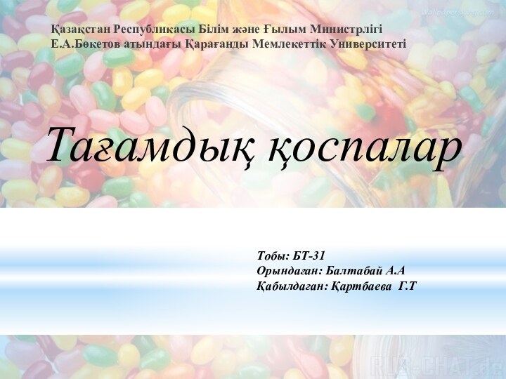 Қазақстан Республикасы Білім және Ғылым МинистрлігіЕ.А.Бөкетов атындағы Қарағанды Мемлекеттік УниверситетіТобы: БТ-31Орындаған: Балтабай А.АҚабылдаған: Қартбаева Г.ТТағамдық қоспалар