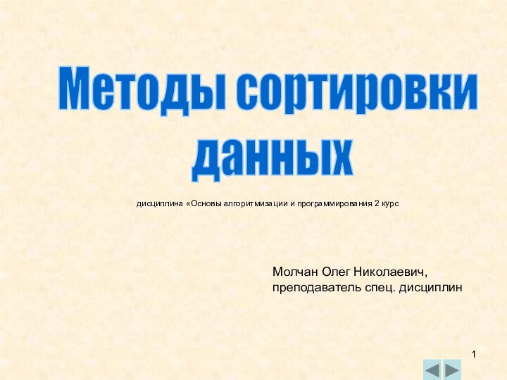 Методы сортировки  данныхМолчан Олег Николаевич, преподаватель спец. дисциплин дисциплина «Основы алгоритмизации и программирования 2 курс