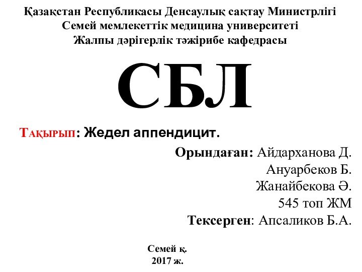 СБЛТақырып: Жедел аппендицит.  Орындаған: Айдарханова Д.Ануарбеков Б.Жанайбекова Ә.545 топ ЖМТексерген: Апсаликов