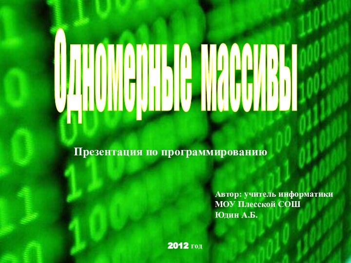 Презентация по программированиюАвтор: учитель информатикиМОУ Плесской СОШЮдин А.Б.2012 годОдномерные массивы