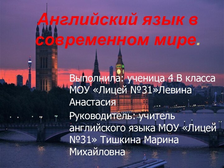 Выполнила: ученица 4 В класса МОУ «Лицей №31»Левина АнастасияРуководитель: учитель английского языка