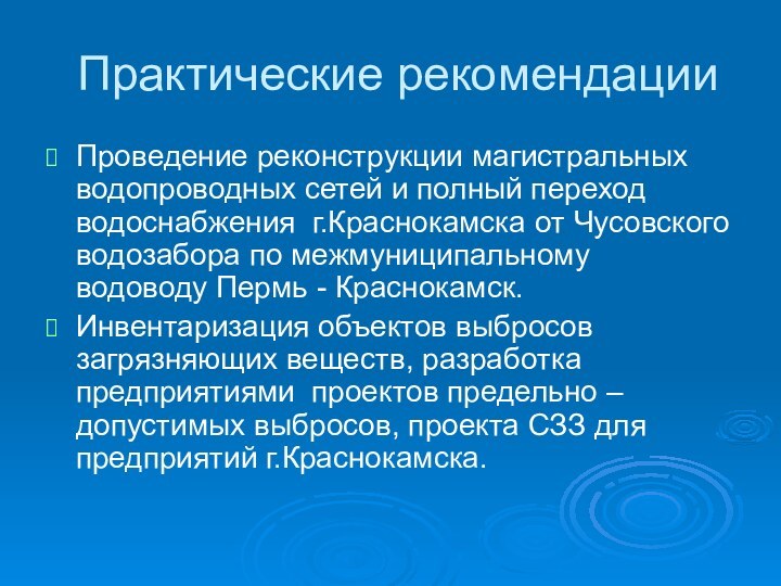 Практические рекомендацииПроведение реконструкции магистральных водопроводных сетей и полный переход водоснабжения г.Краснокамска от